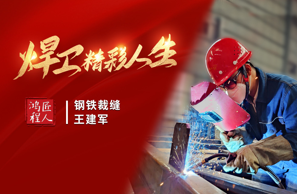 【鴻程匠人】“鋼鐵裁縫”王建軍 “焊”衛精彩人生 【鴻程匠人】“鋼鐵裁縫”王建軍 “焊”衛精彩人生